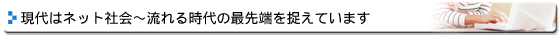 現代はネット社会～流れる時代の最先端を捉えています。～